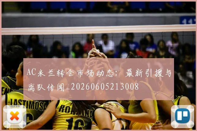AC米兰转会市场动态:最新引援与离队传闻_20260605213008