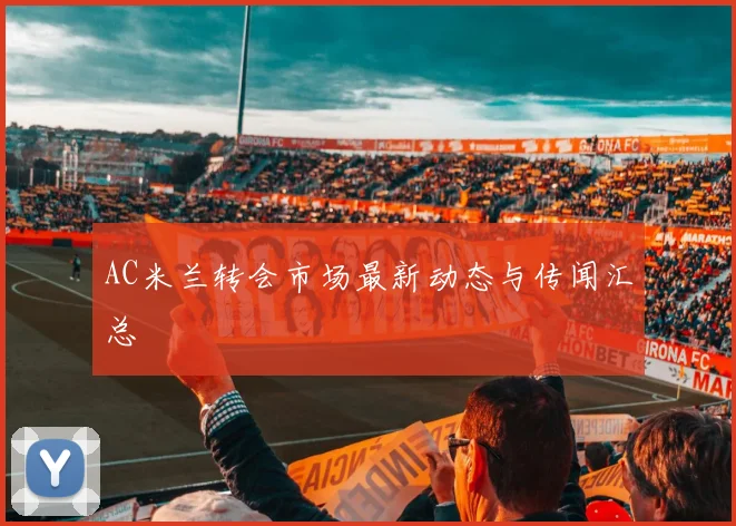 AC米兰转会市场最新动态与传闻汇总